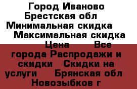 Город Иваново Брестская обл. › Минимальная скидка ­ 2 › Максимальная скидка ­ 17 › Цена ­ 5 - Все города Распродажи и скидки » Скидки на услуги   . Брянская обл.,Новозыбков г.